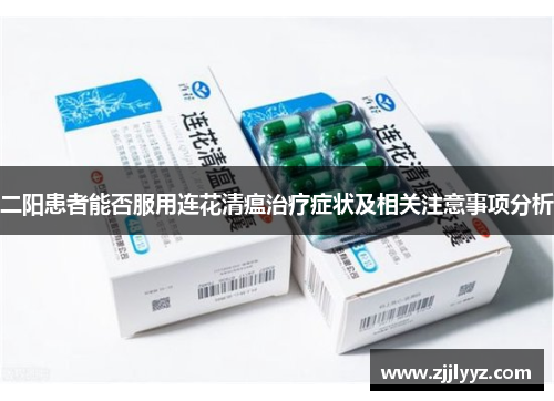 二阳患者能否服用连花清瘟治疗症状及相关注意事项分析