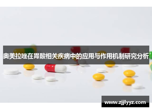 奥美拉唑在胃酸相关疾病中的应用与作用机制研究分析